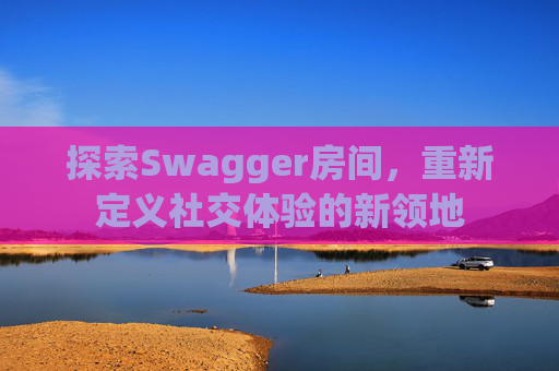 探索Swagger房间，重新定义社交体验的新领地